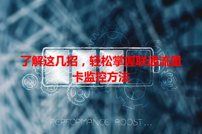 了解这几招，轻松掌握联通流量卡监控方法