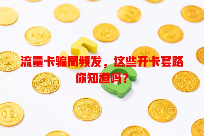 流量卡骗局频发，这些开卡套路你知道吗？