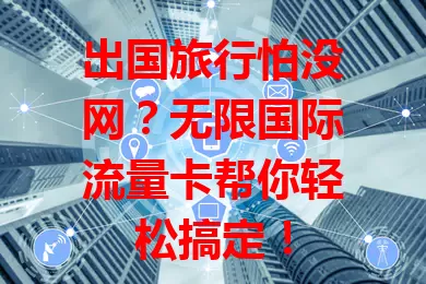 出国旅行怕没网？无限国际流量卡帮你轻松搞定！