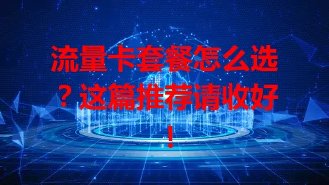 流量卡套餐怎么选？这篇推荐请收好！
