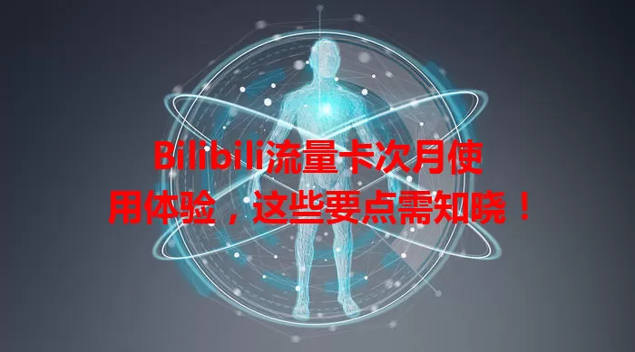 Bilibili流量卡次月使用体验，这些要点需知晓！