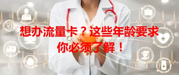 想办流量卡?这些年龄要求你必须了解!