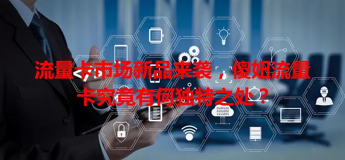 流量卡市场新品来袭，傻妞流量卡究竟有何独特之处？