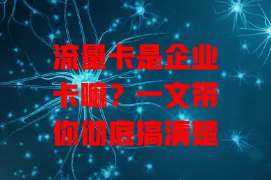 流量卡是企业卡嘛？一文带你彻底搞清楚
