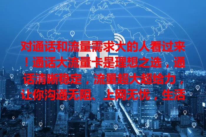 对通话和流量需求大的人看过来！通话大流量卡是理想之选，通话清晰稳定，流量超大超给力，让你沟通无阻、上网无忧，生活工作娱乐更便捷，快来关注！