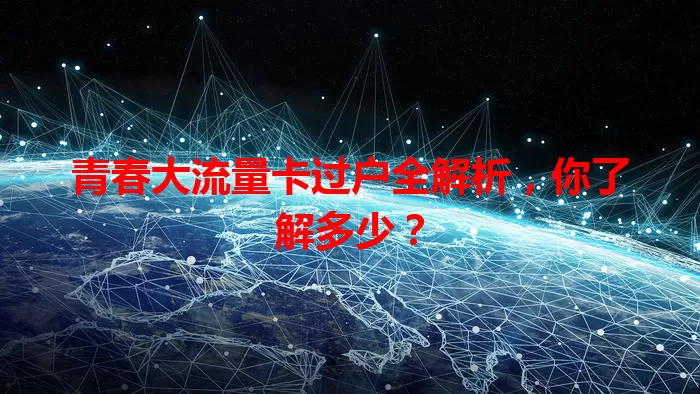青春大流量卡过户全解析，你了解多少？