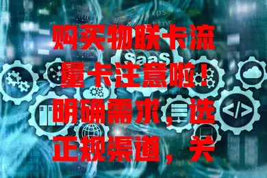 购买物联卡流量卡注意啦！明确需求，选正规渠道，关注套餐及规则，谨慎购买才能买到满意卡