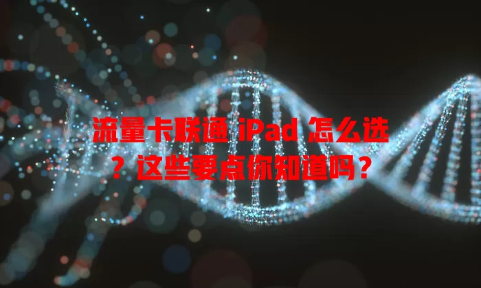 流量卡联通 iPad 怎么选？这些要点你知道吗？
