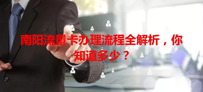 南阳流量卡办理流程全解析，你知道多少？