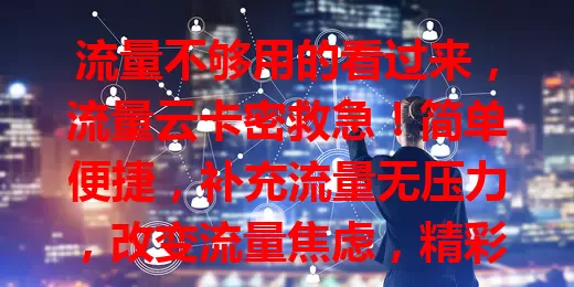 流量不够用的看过来，流量云卡密救急！简单便捷，补充流量无压力，改变流量焦虑，精彩网络生活轻松实现