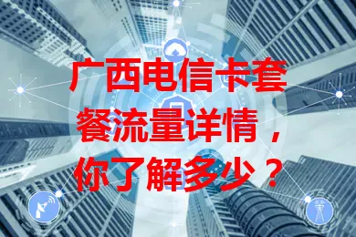 广西电信卡套餐流量详情,你了解多少?