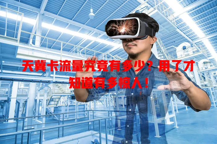 天冀卡流量究竟有多少？用了才知道有多惊人！
