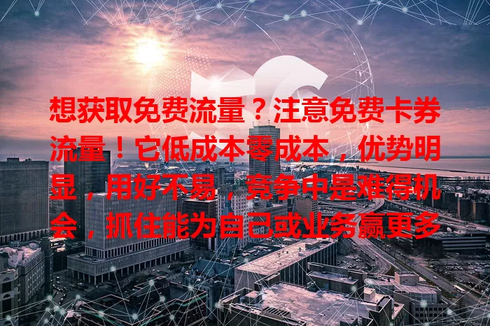 想获取免费流量？注意免费卡券流量！它低成本零成本，优势明显，用好不易，竞争中是难得机会，抓住能为自己或业务赢更多流量，占据有利位置。