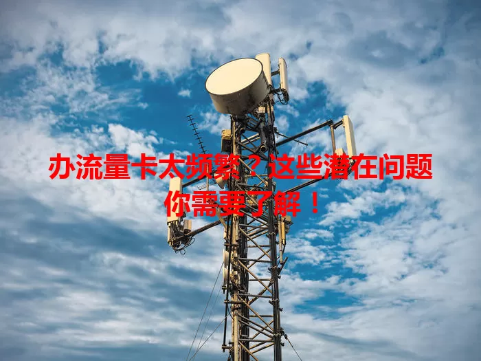 办流量卡太频繁？这些潜在问题你需要了解！