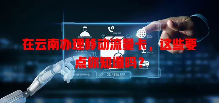 在云南办理移动流量卡，这些要点你知道吗？