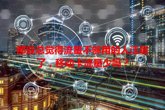 那些总觉得流量不够用的人注意了，移动卡流量少吗？