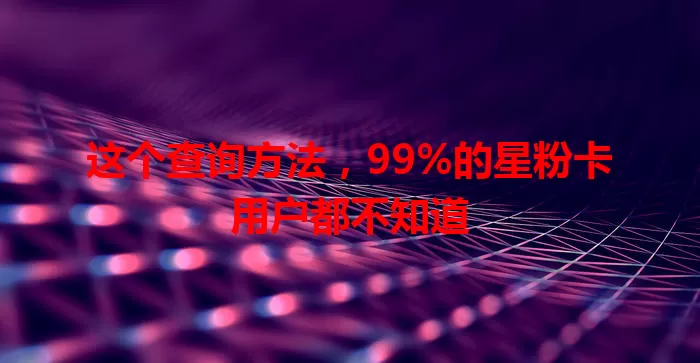这个查询方法，99%的星粉卡用户都不知道