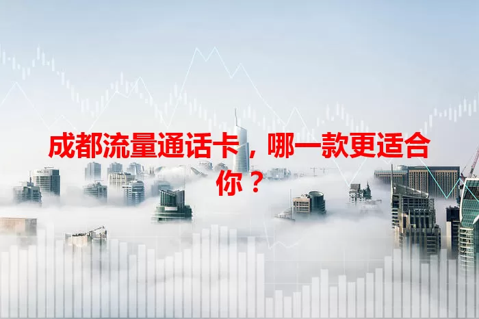 成都流量通话卡，哪一款更适合你？