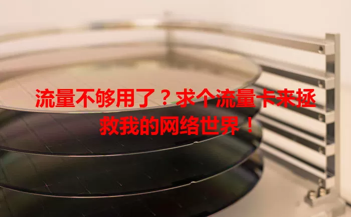 流量不够用了？求个流量卡来拯救我的网络世界！