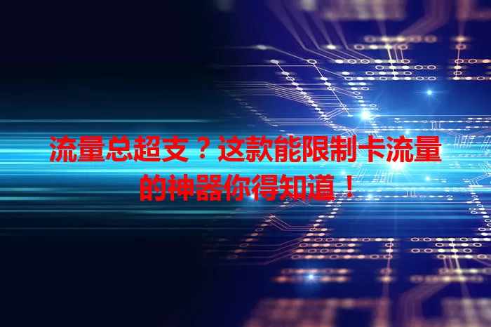 流量总超支？这款能限制卡流量的神器你得知道！