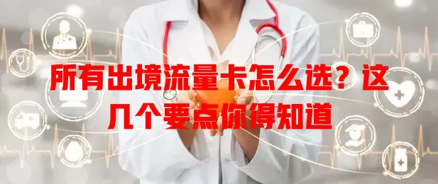 所有出境流量卡怎么选？这几个要点你得知道
