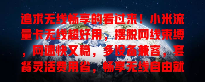 追求无线畅享的看过来！小米流量卡无线超好用，摆脱网线束缚，网速快又稳，多设备兼容，套餐灵活费用省，畅享无线自由就选它