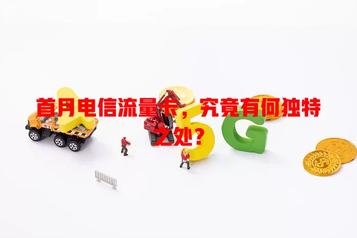 首月电信流量卡，究竟有何独特之处？