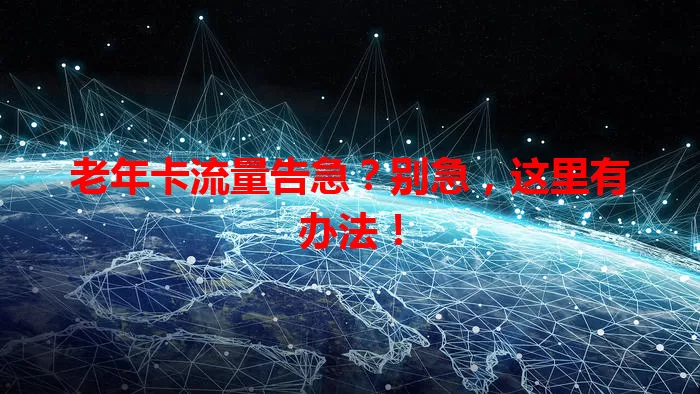 老年卡流量告急？别急，这里有办法！