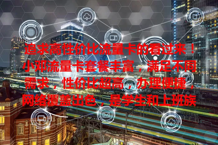 追求高性价比流量卡的看过来！小邓流量卡套餐丰富，满足不同需求，性价比超高，办理便捷，网络覆盖出色，是学生和上班族的得力助手，快来关注！