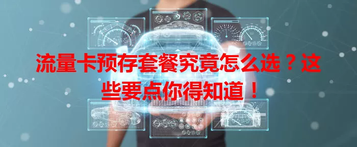 流量卡预存套餐究竟怎么选？这些要点你得知道！