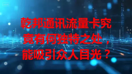 亁邦通讯流量卡究竟有何独特之处，能吸引众人目光？