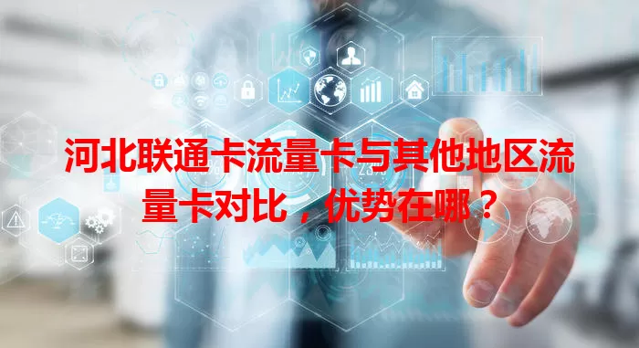 河北联通卡流量卡与其他地区流量卡对比，优势在哪？