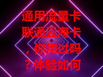 通用流量卡联通云海卡，你用过吗？体验如何？