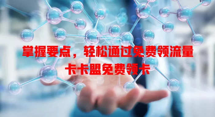 掌握要点，轻松通过免费领流量卡卡盟免费领卡