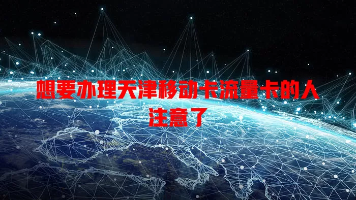 想要办理天津移动卡流量卡的人注意了