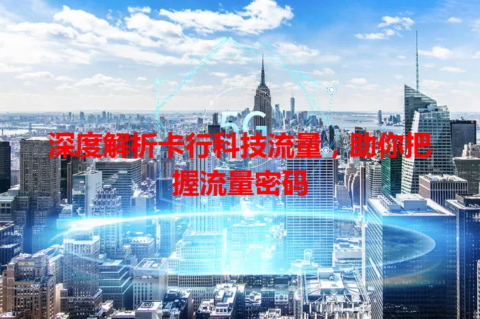 深度解析卡行科技流量，助你把握流量密码