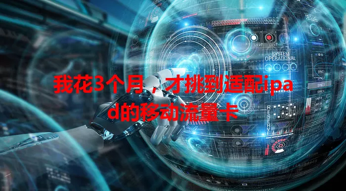 我花3个月，才挑到适配ipad的移动流量卡