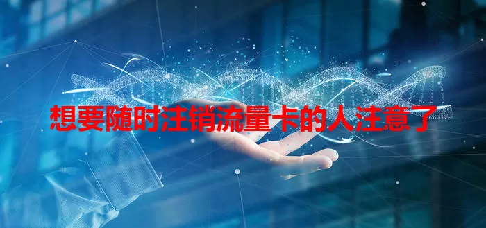 想要随时注销流量卡的人注意了
