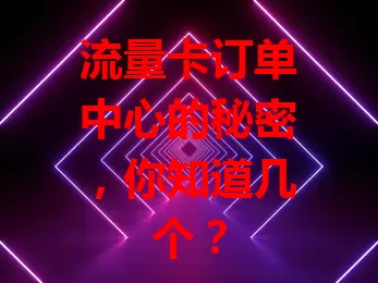 流量卡订单中心的秘密,你知道几个?
