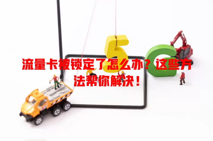 流量卡被锁定了怎么办？这些方法帮你解决！
