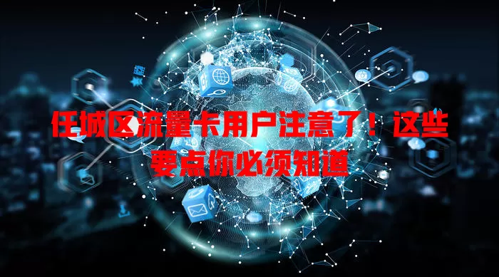 任城区流量卡用户注意了！这些要点你必须知道