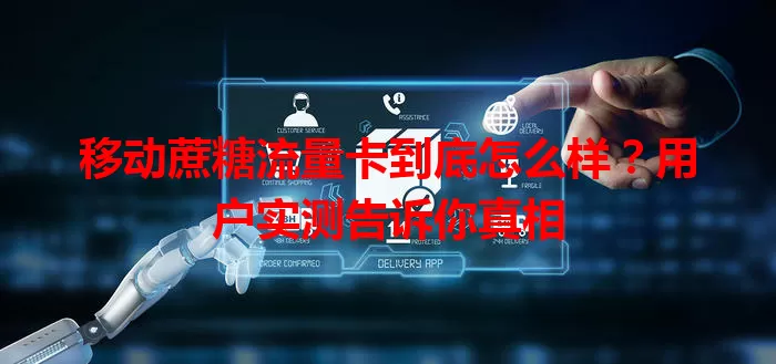 移动蔗糖流量卡到底怎么样？用户实测告诉你真相