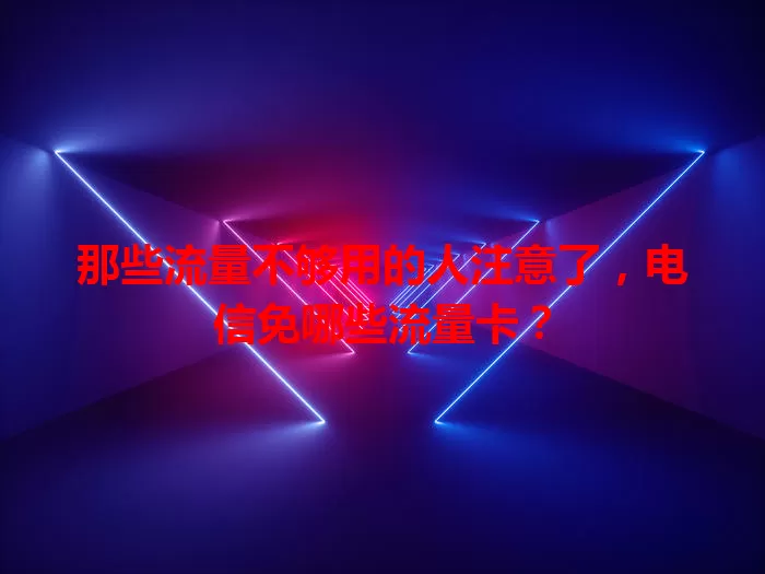 那些流量不够用的人注意了，电信免哪些流量卡？