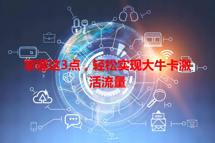 掌握这3点，轻松实现大牛卡激活流量