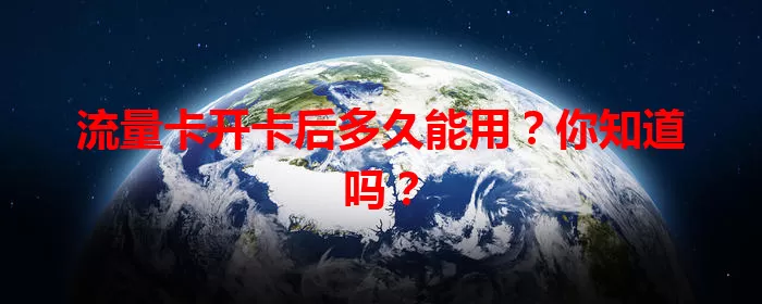 流量卡开卡后多久能用？你知道吗？