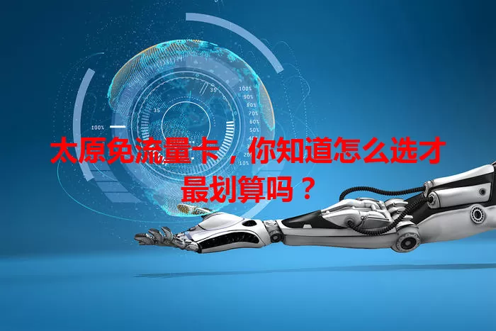 太原免流量卡，你知道怎么选才最划算吗？