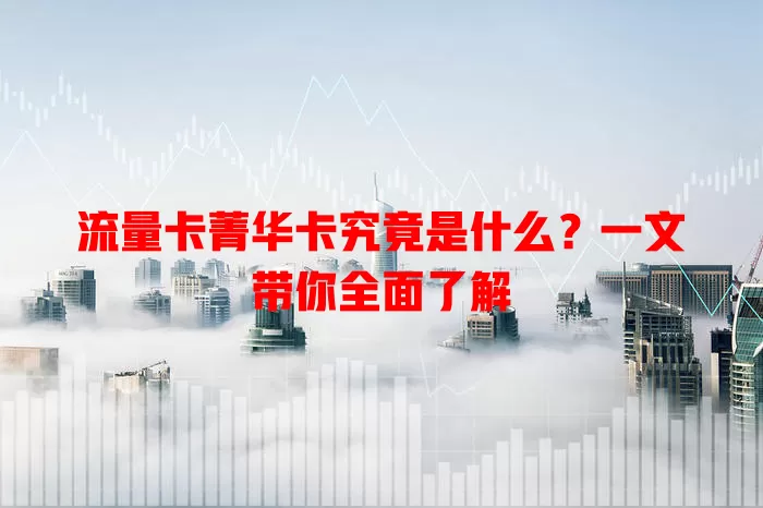 流量卡菁华卡究竟是什么？一文带你全面了解