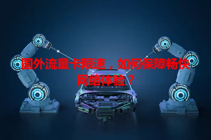 国外流量卡限速，如何保障畅快网络体验？