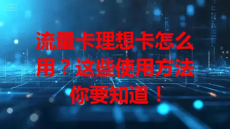 流量卡理想卡怎么用？这些使用方法你要知道！
