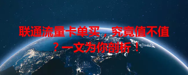 联通流量卡单买，究竟值不值？一文为你剖析！